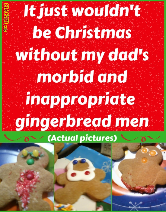 It just wouldn't be Christmas without my dad's morbid and inappropriate gingerbread men CActual pictures)