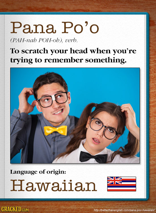 Pana Po'o (PAH-nah POH-oh), verb. To scratch your head when you're trying to remember something. Language of origin: Hawaiian CRACKEDCO htp./bettertha