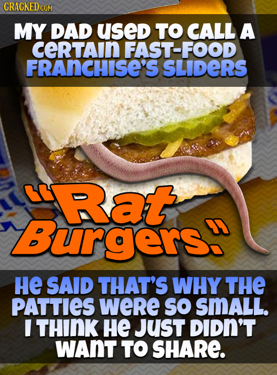 CRACKED COM MY DAD used TO CALL A cerTAin FAST-FOOD FRANCHISE'S SLIDERS Rat Burgers: HE SAID THAT'S WHY THE PATTIES were SO SMALL. I THINK HE JUST DID