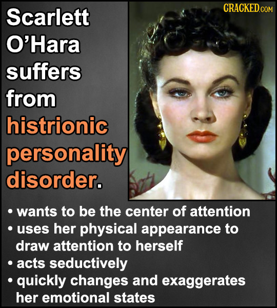 Scarlett O'Hara suffers from histrionic personality disorder. wants to be the center of attention uses her physical appearance to draw attention to he