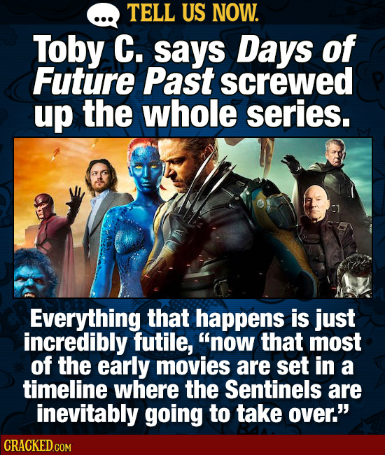 TELL US NOW. Toby C. says Days of Future Past screwed up the whole series. Everything that happens is just incredibly futile, now that most of the ea
