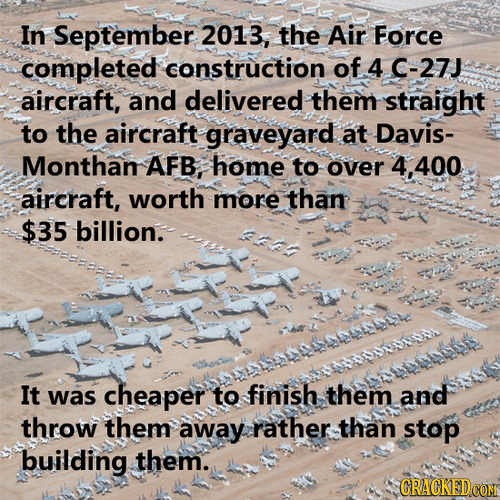 In September 2013, the Air Force completed construction of 4 C-27J aircraft, and delivered them straight to the aircraft graveyard at Davis- Monthan A