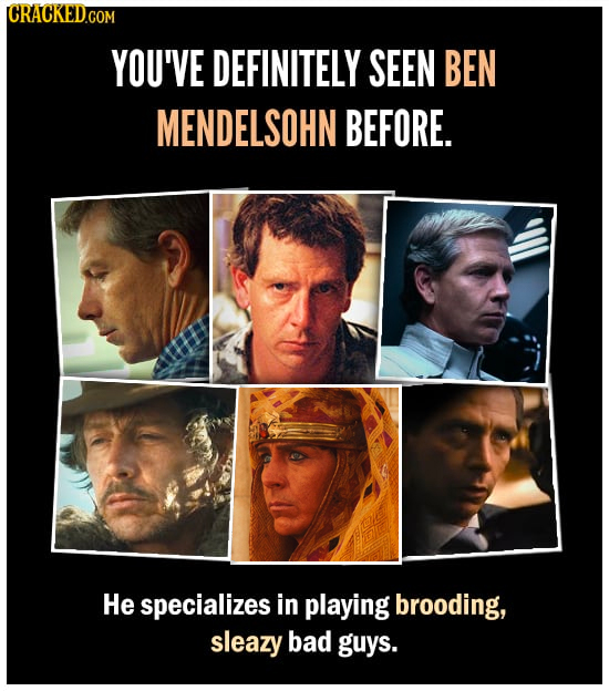 CRACKEDG COM YOU'VE DEFINITELY SEEN BEN MENDELSOHN BEFORE. He specializes in playing brooding, sleazy bad guys.