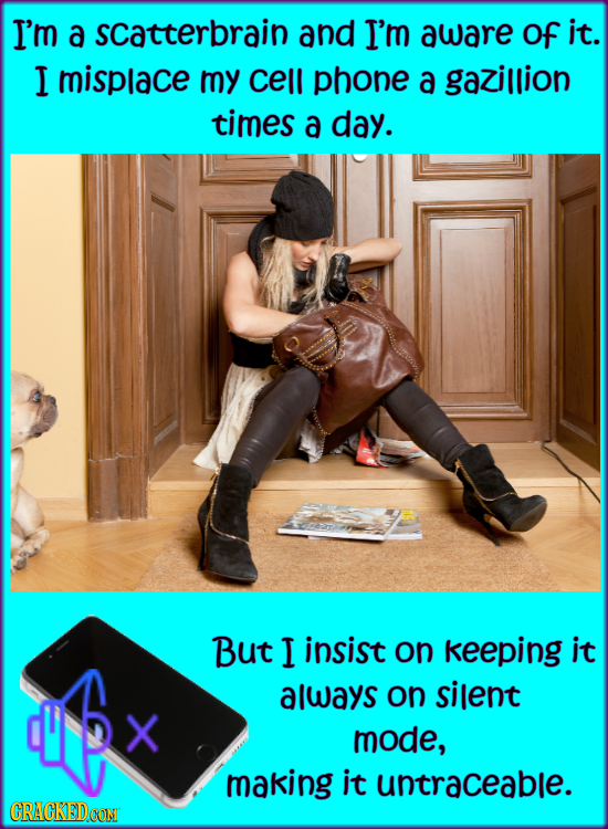 I'm a scatterbrain and I'm aware of it. I misplace my cell phone a gazillion times a day. But I insist on keeping it always on silent mode, making it