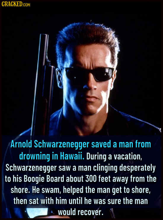 CRACKEDCO Arnold Schwarzenegger saved a man from drowning in Hawaii. During a vacation, Schwarzenegger saw a man clinging desperately to his Boogie Bo