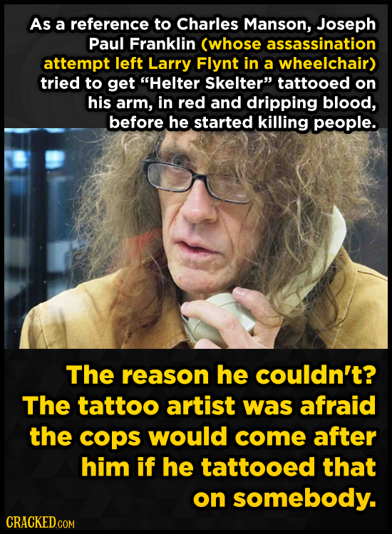 As a reference to Charles Manson, Joseph Paul Franklin (whose assassination attempt left Larry Flynt in a wheelchair) tried to get Helter Skelter ta