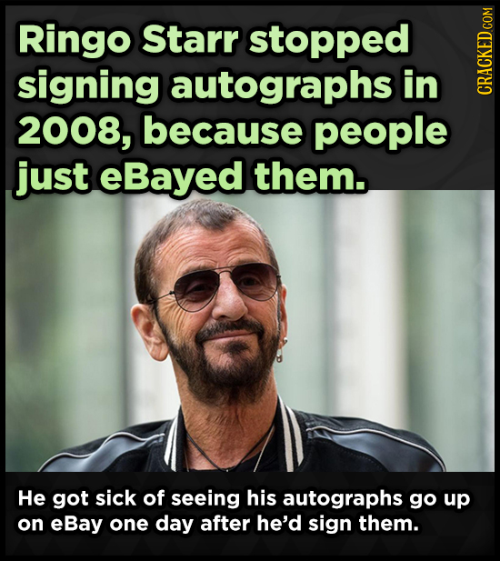 Ringo Starr stopped signing autographs in CRAGh 2008, because people just eBayed them. He got sick of seeing his autographs go up on eBay one day afte