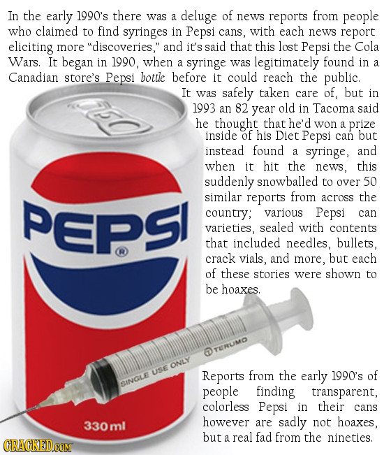 In the early 1990's there was of a deluge news reports from people who claimed to find syringes in Pepsi cans, with each news report eliciting more d