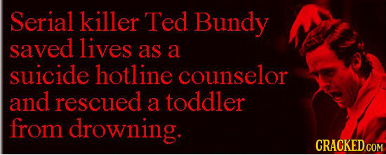 Serial killer Ted Bundy saved lives as a suicide hotline counselor and rescued a toddler from drowning.