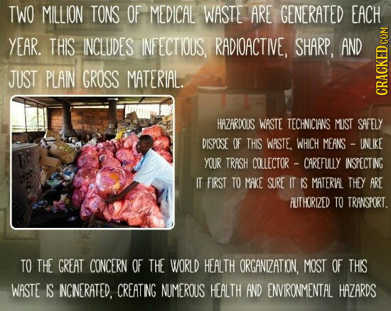 TWO MILLION TONS OF MEDICAL WASTE ARE GENERATED EACH YEAR. THIS INCLUDES INFECTIOUS, RADIOACTIVE, SHARP, AND JUST PLAIN GROSS MATERIAL. CRAUN HAZARDOU