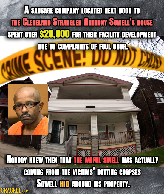 A SAUSAGE COMPANY LOCATED NEXT DOOR TO THE CLEVELAND STRANGLER ANTHONY SOwELL's HOUSE SPENT OVER S20,000 FOR THEIR FACILITY DEVELOPMENT. DUE TO COMPLA