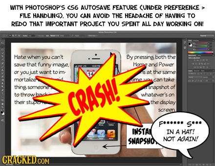 WITH PHOTOSHOP'S <S6 AUTOSAVE FEATURE CUNDER PREFERENCE FILE HANDLING). YOU CAN AVOID THE HEADACHE OF HAVING TO REDO THAT IMPORTANT PROJECT YOU SPENT