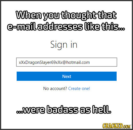 When you thought that e-mail addresses like this... Sign in xXxDragonSlayer69xXx@hotmail.com Next No account? Create one! ooowere badass as hell. CRAC