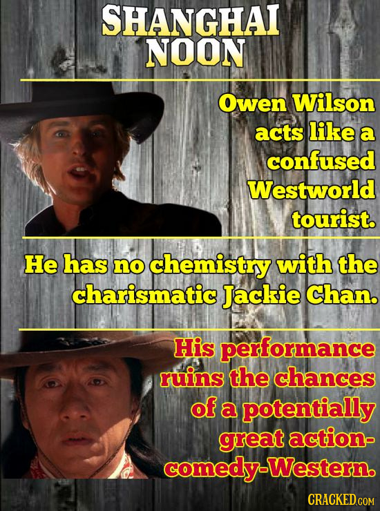 SHANGHAI NOON Owen Wilson acts like a confused Westworld tourist. He has no chemistry with the charismatic Jackie Chan. His performance ruins the chan