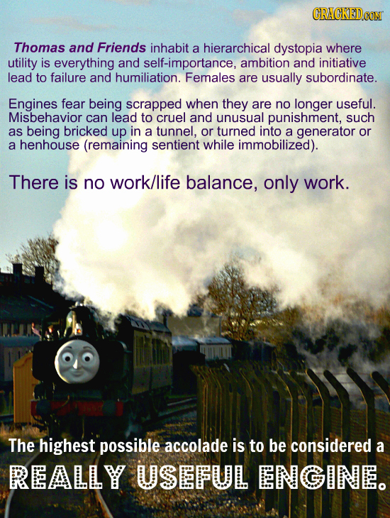 Thomas and Friends inhabit a hierarchical dystopia where utility is everything and self-importance, ambition and initiative lead to failure and humili