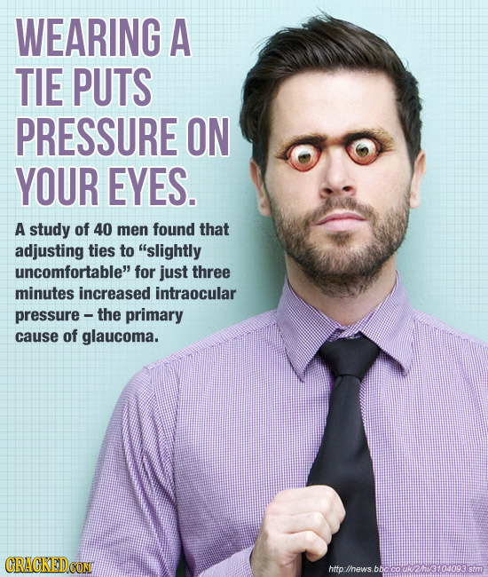 WEARING A TIE PUTS PRESSURE ON YOUR EYES. A study of 40 men found that adjusting ties to slightly uncomfortable for just three minutes increased int
