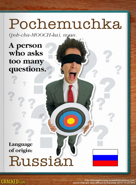 Pochemuchka poh-cha-MOOCH-ka), noun. A person who asks too many questions. ? ? ?? ? ? ? ? Language of origin: Russian CRACKED C httpltranslation-blog.