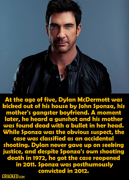 At the age of five, Dylan McDermott was kicked out of his house by John Sponza, his mother's gangster boyfriend. A moment later, he heard a gunshot an