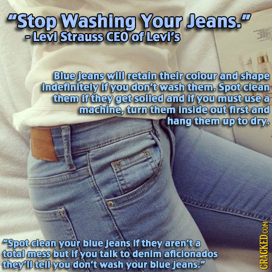 Stop Washing Your Jeans. - Levi Strauss CEO of Levi's Blue jeans will retain their colour and shape indefinitely if you don't wash them. Spot clean 
