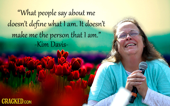 What people say about me doesn't define what 1 doesn't am. It make the person that me l am. -Kim Davis- 
