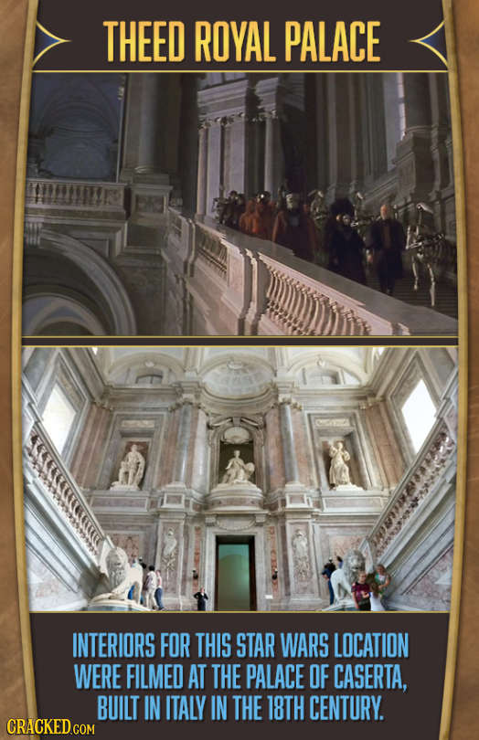 THEED ROYAL PALACE RETN INTERIORS FOR THIS STAR WARS LOCATION WERE FILMED AT THE PALACE OF CASERTA, BUILT IN ITALY IN THE 18TH CENTURY. CRACKED.COM 