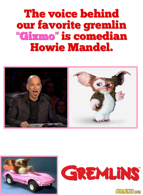 The voice behind our favorite gremlin Gizmo is comedian Howie Mandel. GREMLINS CRAGKEDOON