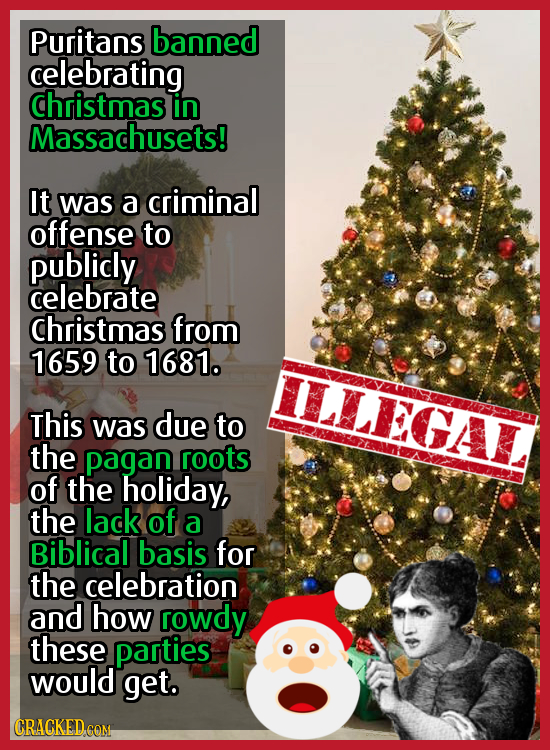 Puritans banned celebrating christmas in Massachusets! It was a criminal offense to publidy celebrate christmas from 1659 to 1681. ILLEGAL This was du