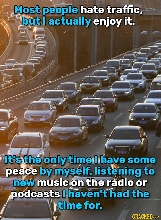 Most people hate traffic, but I actually enjoy it. P VEN2 CO 1031 It's the only time I have some peace by myself, listening to new music on the radio