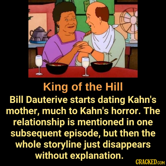 King of the Hill Bill Dauterive starts dating Kahn's mother, much to Kahn's horror. The relationship is mentioned in one subsequent episode, but then