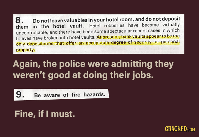 8. Do not leave valuables in your hotel room, and do not deposit them in the hotel vault. Hotel robberies have become virtually uncontrollable, and th