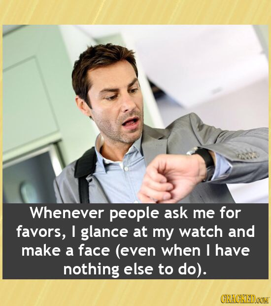Whenever people ask me for favors, I glance at my watch and make a face (even when I have nothing else to do). CRAGKEDOON