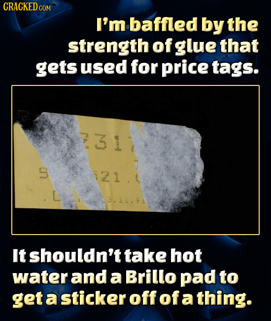 CRACKEDcO COM I'm baffled by the strength of glue that gets used for price tags. 21. 3.11.91 It shouldn't take hot water and a Brillo pad to get a sti
