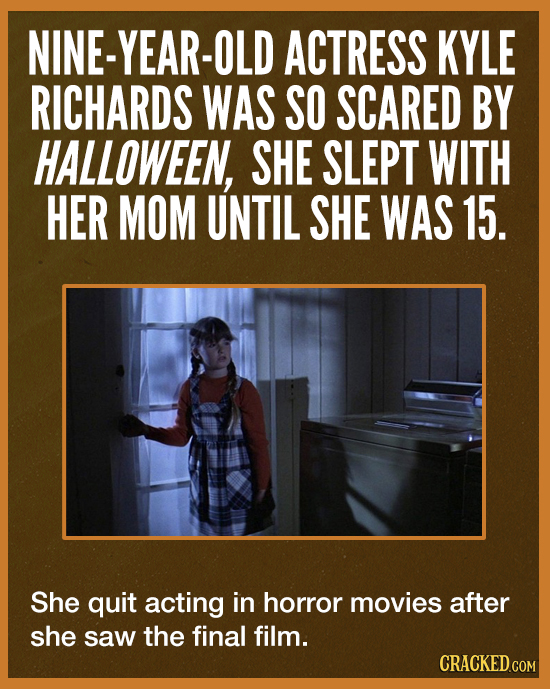 NINE-YEAR-E ACTRESS KYLE RICHARDS WAS SO SCARED BY HALLOWEEN, SHE SLEPT WITH HER MOM UNTIL SHE WAS 15. She quit acting in horror movies after she saw