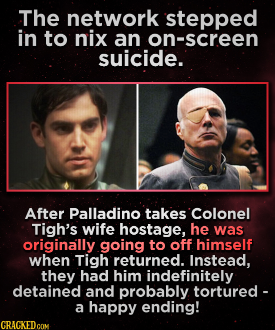 The network stepped in to nix an on-screen suicide. After Palladino takes Colonel Tigh's wife hostage, he was originally going to off himself when Tig