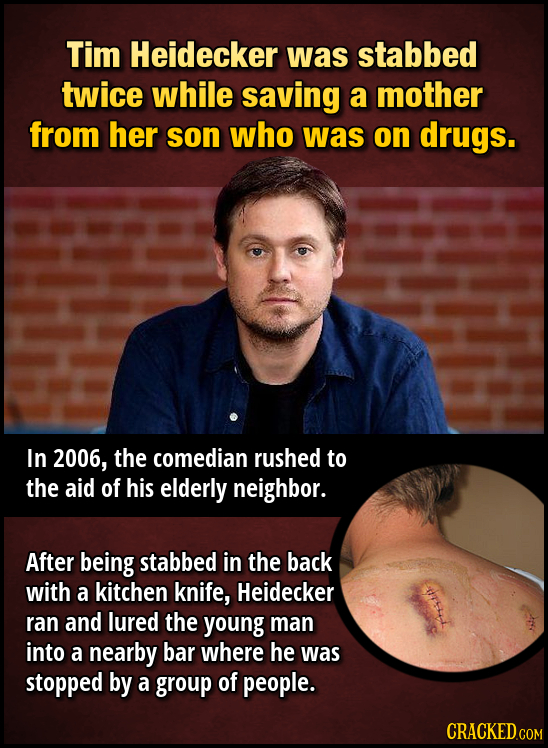Tim Heidecker was stabbed twice while saving a mother from her son who was on drugs. In 2006, the comedian rushed to the aid of his elderly neighbor. 