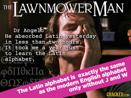 THE LAWNMOWERMAN Dr Angelo He absorbed Latin yesterday in less than two hours. It took me a year just to learn the Latin alphabet: S9kIIa same the al