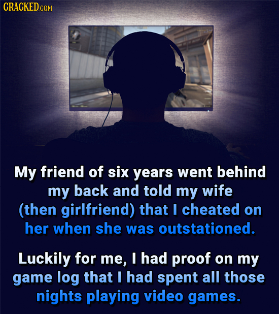 CRACKED.COM My friend of six years went behind my back and told my wife (then girlfriend) that I cheated on her when she was outstationed. Luckily for