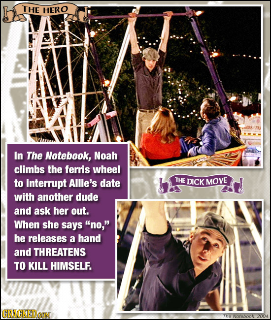 THE HERO In The Notebook, Noah climbs the ferris wheel to interrupt Allie's date THE DICK MOVE with another dude and ask her out. When she says no,