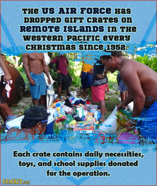 THE US AIR FORCE Has DROPPED GIFT CRaTeS on RemoTe ISLanDs In THE wesTern PaCIFIc every CHRISTmaS sInce 1952. BHAWD Each crate contains daily necessit