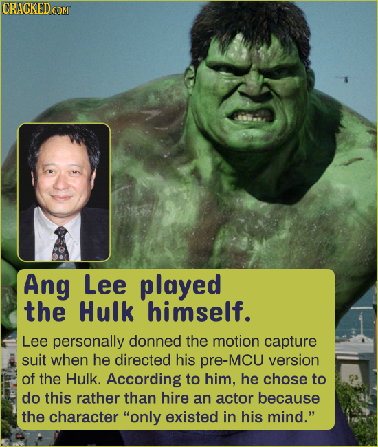 CRACKEDCO Ang Lee played the Hulk himself. Lee personally donned the motion capture suit when he directed his pre-MCU version of the Hulk. According t
