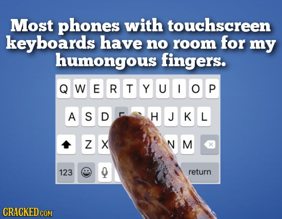 Most phones with touchscreen keyboards have no room for my humongous fingers. QWERTYUIOP A S D HJKIL Z X N M X 123 Q return CRACKED COM
