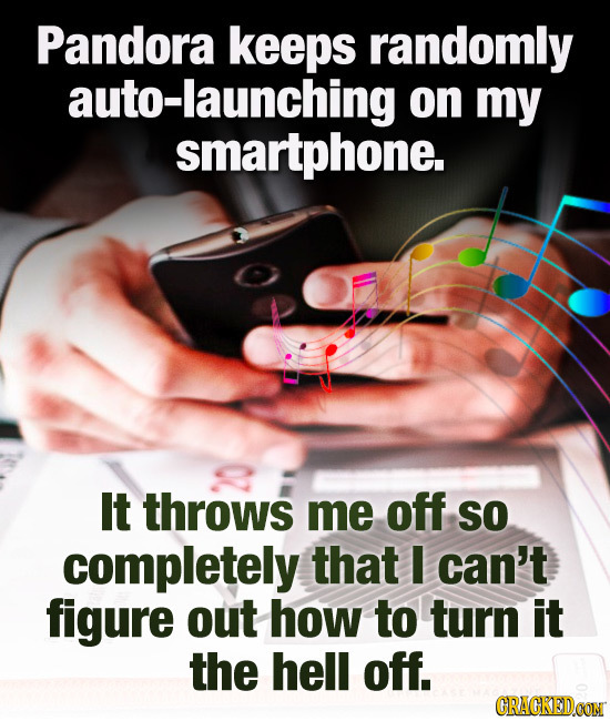Pandora keeps randomly auto-launching on my smartphone. It throws me off SO completely that I can't figure out how to turn it the hell off. GRAGKEDCON
