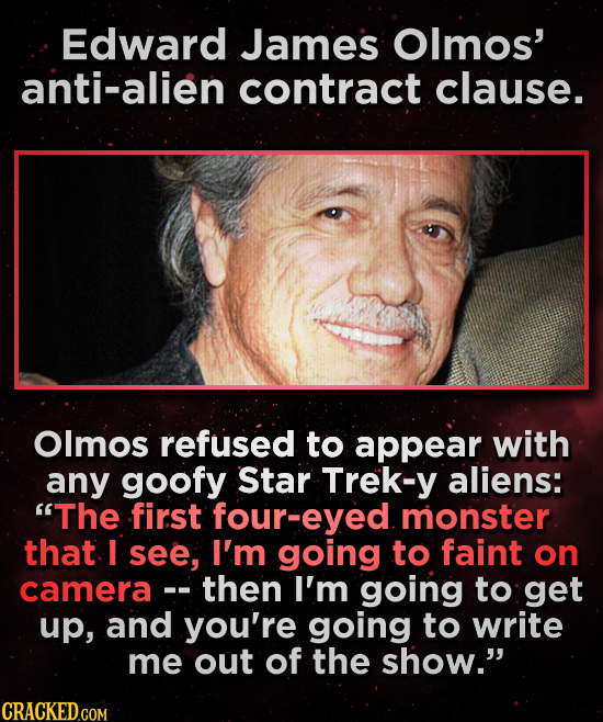Edward James Olmos' anti-alien contract clause. Olmos refused to appear with any goofy Star Trek-y aliens: The first four-eyed monster that I see, I'