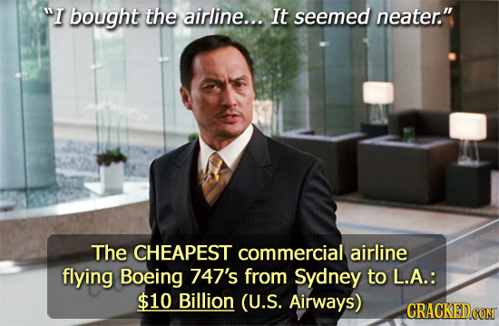 I bought the airline... It seemed neater. The CHEAPEST commercial airline flying Boeing 747's from Sydney to L.A.: $10 Billion (U.S. Airways) CRACKE