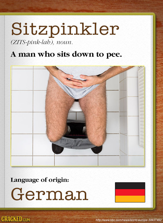 Sitzpinkler (ZITS-pink-lab), noun. A man who sits down to pee. Language of origin: German CRACKEDC hto/vwboc comhewshworld-europe-30937492 