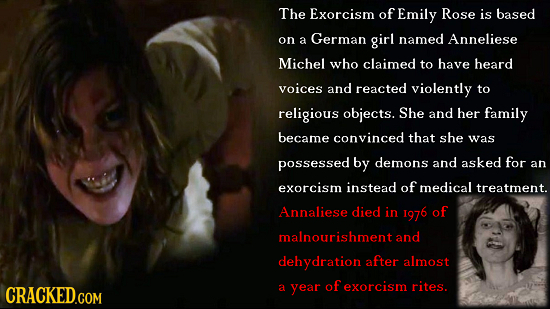 The Exorcism of Emily Rose is based on a German girl named Anneliese Michel who claimed to have heard voices and reacted violently to religious object