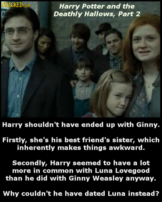 GRACKEDCO Harry Potter and the Deathly Hallows, Part 2 Harry shouldn't have ended up with Ginny. Firstly, she's his best friend's sister, which inhere