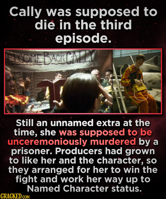 Cally was supposed to die in the third episode. LCOME BACK CAL Still an unnamed extra at the time, she was .supposed to be unceremoniously murdered by