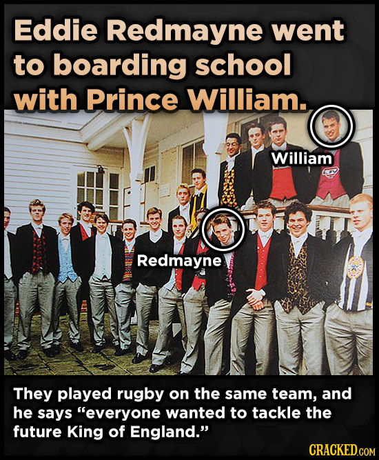 Eddie Redmayne went to boarding school with Prince William. William Redmayne They played rugby on the same team, and he says everyone wanted to tackl
