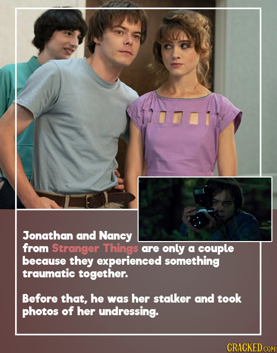 Jonathan and Nancy from Stranger Things are only a couple because they experienced something traumatic together. Before that, he was her stalker and t